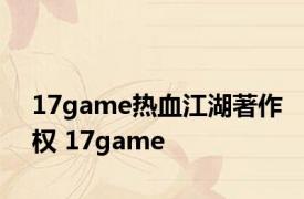 17game热血江湖著作权 17game 