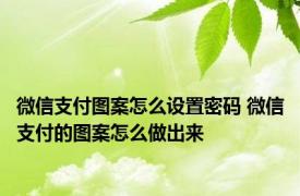 微信支付图案怎么设置密码 微信支付的图案怎么做出来