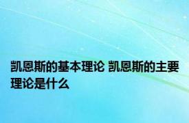 凯恩斯的基本理论 凯恩斯的主要理论是什么