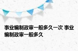 事业编制政审一般多久一次 事业编制政审一般多久 