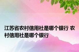 江苏省农村信用社是哪个银行 农村信用社是哪个银行