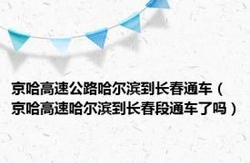 京哈高速公路哈尔滨到长春通车（京哈高速哈尔滨到长春段通车了吗）