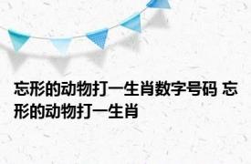 忘形的动物打一生肖数字号码 忘形的动物打一生肖 