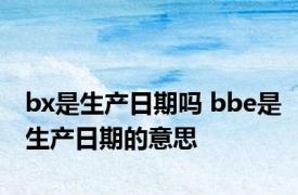 bx是生产日期吗 bbe是生产日期的意思