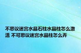 不思议迷宫水晶石柱水晶柱怎么激活 不可思议迷宫水晶柱怎么弄