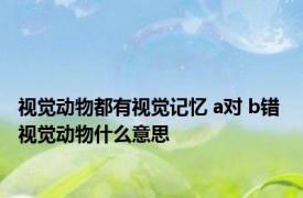 视觉动物都有视觉记忆 a对 b错 视觉动物什么意思