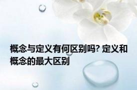 概念与定义有何区别吗? 定义和概念的最大区别