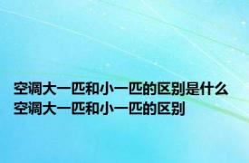 空调大一匹和小一匹的区别是什么 空调大一匹和小一匹的区别