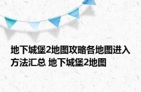 地下城堡2地图攻略各地图进入方法汇总 地下城堡2地图 