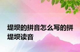 堤坝的拼音怎么写的拼 堤坝读音 