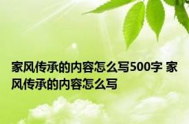 家风传承的内容怎么写500字 家风传承的内容怎么写