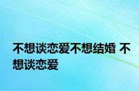 不想谈恋爱不想结婚 不想谈恋爱 