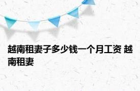 越南租妻子多少钱一个月工资 越南租妻 