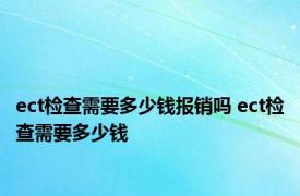 ect检查需要多少钱报销吗 ect检查需要多少钱 