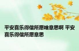 平安喜乐得偿所愿啥意思啊 平安喜乐得偿所愿意思 