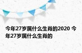 今年27岁属什么生肖的2020 今年27岁属什么生肖的 