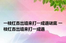 一枝红杏出墙来打一成语谜底 一枝红杏出墙来打一成语