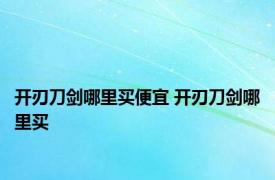 开刃刀剑哪里买便宜 开刃刀剑哪里买 