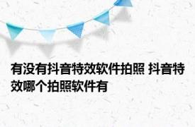 有没有抖音特效软件拍照 抖音特效哪个拍照软件有