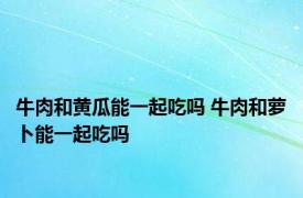 牛肉和黄瓜能一起吃吗 牛肉和萝卜能一起吃吗 