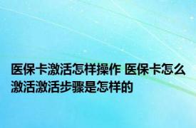 医保卡激活怎样操作 医保卡怎么激活激活步骤是怎样的