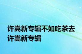 许嵩新专辑不如吃茶去 许嵩新专辑 