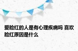 爱脸红的人是有心理疾病吗 喜欢脸红原因是什么 