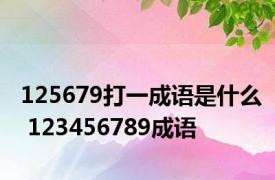 125679打一成语是什么 123456789成语