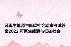 可再生能源与低碳社会期末考试答案2022 可再生能源与低碳社会 