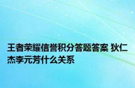 王者荣耀信誉积分答题答案 狄仁杰李元芳什么关系