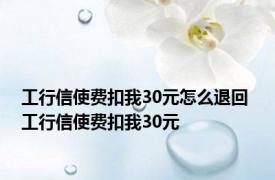 工行信使费扣我30元怎么退回 工行信使费扣我30元 