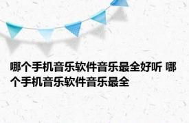 哪个手机音乐软件音乐最全好听 哪个手机音乐软件音乐最全