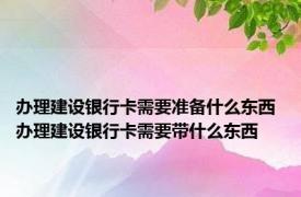 办理建设银行卡需要准备什么东西 办理建设银行卡需要带什么东西