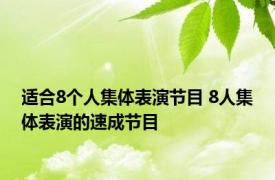 适合8个人集体表演节目 8人集体表演的速成节目 