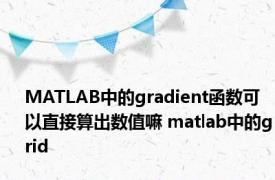 MATLAB中的gradient函数可以直接算出数值嘛 matlab中的grid 