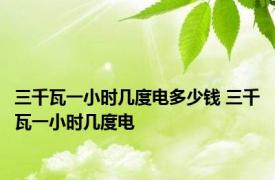 三千瓦一小时几度电多少钱 三千瓦一小时几度电