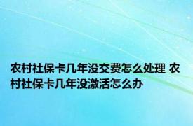 农村社保卡几年没交费怎么处理 农村社保卡几年没激活怎么办