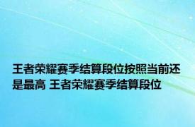 王者荣耀赛季结算段位按照当前还是最高 王者荣耀赛季结算段位 