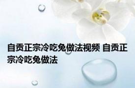 自贡正宗冷吃兔做法视频 自贡正宗冷吃兔做法