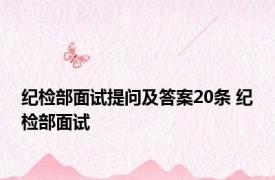 纪检部面试提问及答案20条 纪检部面试 