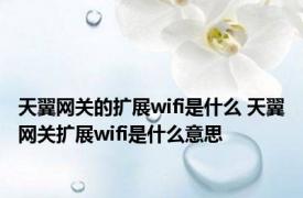 天翼网关的扩展wifi是什么 天翼网关扩展wifi是什么意思