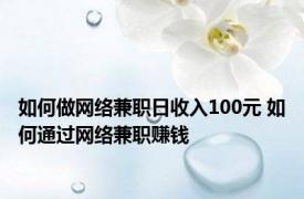 如何做网络兼职日收入100元 如何通过网络兼职赚钱