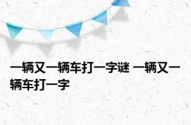 一辆又一辆车打一字谜 一辆又一辆车打一字 