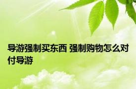 导游强制买东西 强制购物怎么对付导游 