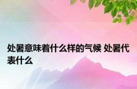 处暑意味着什么样的气候 处暑代表什么