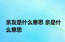 亲友是什么意思 亲是什么意思 