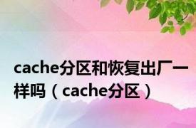 cache分区和恢复出厂一样吗（cache分区）