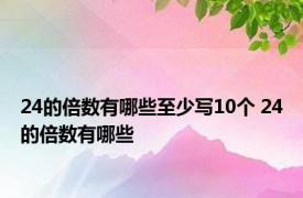 24的倍数有哪些至少写10个 24的倍数有哪些 