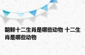 朝鲜十二生肖是哪些动物 十二生肖是哪些动物