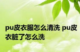 pu皮衣服怎么清洗 pu皮衣脏了怎么洗